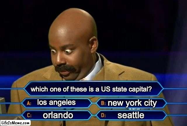 these are probably the cities you thought were state capitals... | which one of these is a US state capital? los angeles; new york city; orlando; seattle | image tagged in who wants to be a millionaire,geography,united states,confusing | made w/ Lifeismeme meme maker