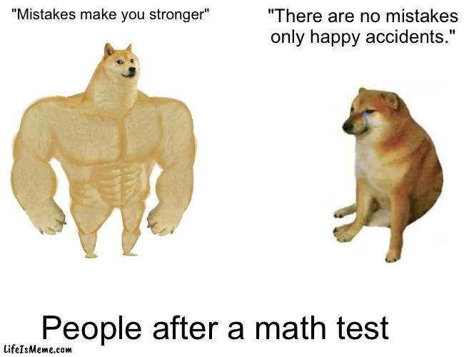 People after a math test | "Mistakes make you stronger"; "There are no mistakes only happy accidents."; People after a math test | image tagged in memes,buff doge vs cheems | made w/ Lifeismeme meme maker