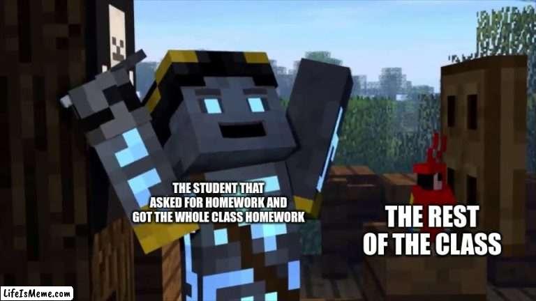 school of war 3 | THE STUDENT THAT ASKED FOR HOMEWORK AND GOT THE WHOLE CLASS HOMEWORK; THE REST OF THE CLASS | image tagged in meme | made w/ Lifeismeme meme maker