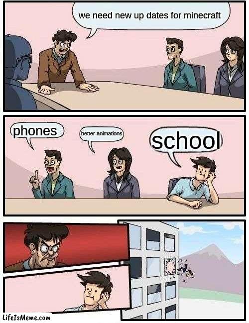 mineraft board meeting | we need new up dates for minecraft; phones; better animations; school | image tagged in memes,boardroom meeting suggestion | made w/ Lifeismeme meme maker