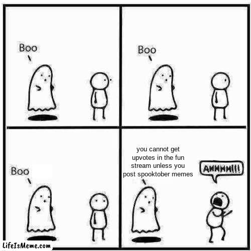 So annoying when you don't have other ideas | you cannot get upvotes in the fun stream unless you post spooktober memes | image tagged in ghost boo,spooktober,halloween,ghost,memes,funny | made w/ Lifeismeme meme maker