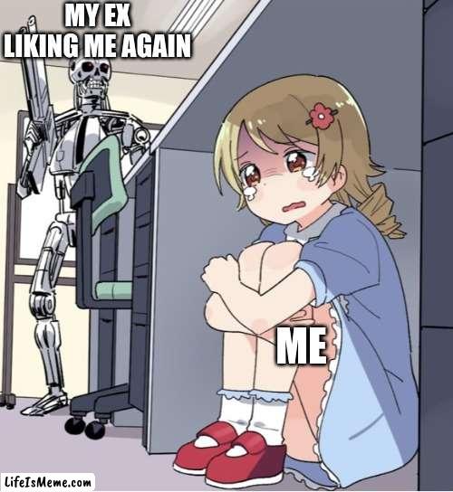 safe me please :< | MY EX LIKING ME AGAIN; ME | image tagged in anime girl hiding from terminator | made w/ Lifeismeme meme maker