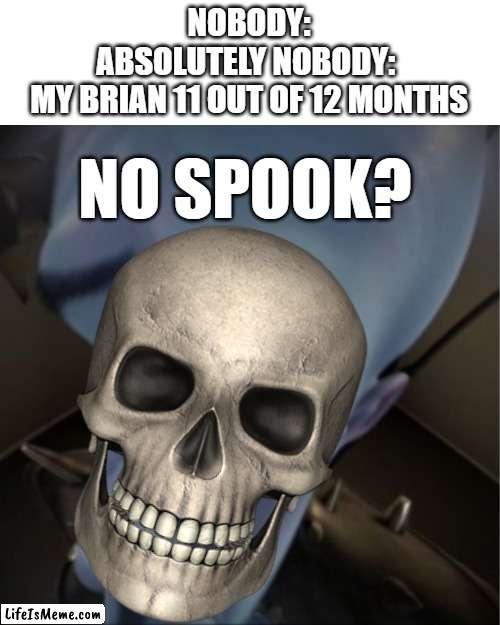 Poor skeleton... | NOBODY:
ABSOLUTELY NOBODY: 
MY BRIAN 11 OUT OF 12 MONTHS; NO SPOOK? | image tagged in megamind peeking,halloween,funny memes,memes,funny | made w/ Lifeismeme meme maker