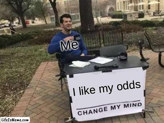 ed | Me; I like my odds | image tagged in memes,change my mind | made w/ Lifeismeme meme maker