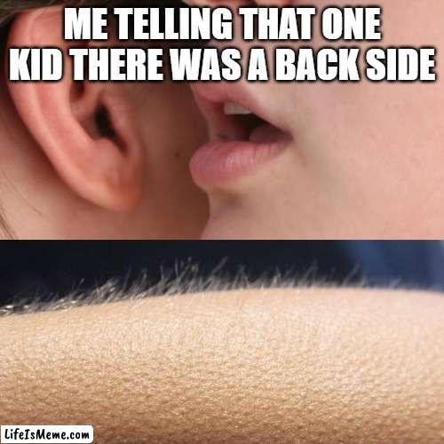 *shivers* | ME TELLING THAT ONE KID THERE WAS A BACK SIDE | image tagged in whisper and goosebumps | made w/ Lifeismeme meme maker