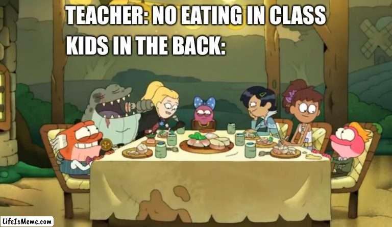 Amphibia food meme | KIDS IN THE BACK:; TEACHER: NO EATING IN CLASS | image tagged in amphibia,food memes,food,school meme,friends,disney channel | made w/ Lifeismeme meme maker