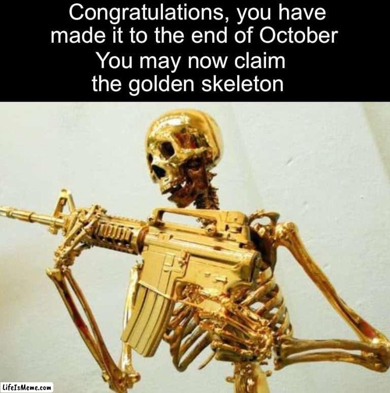 Congrats everyone | Congratulations, you have made it to the end of October; You may now claim the golden skeleton | image tagged in memes,funny,halloween,spooky month,spooky scary skeletons,skeleton | made w/ Lifeismeme meme maker