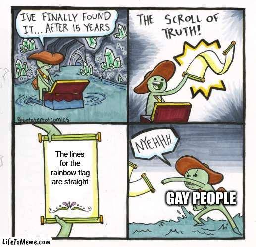 thingy thing | The lines for the rainbow flag are straight; GAY PEOPLE | image tagged in memes,the scroll of truth | made w/ Lifeismeme meme maker