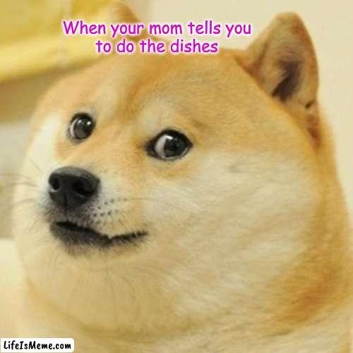 Doge meme | When your mom tells you
to do the dishes | image tagged in memes,doge | made w/ Lifeismeme meme maker