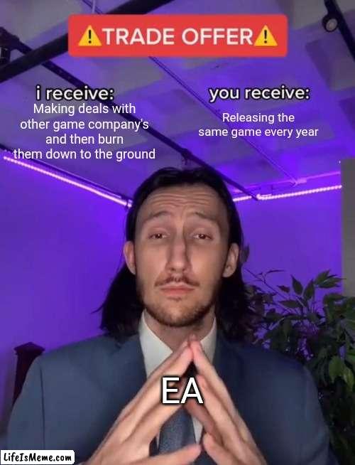 EA in a nutshell | Making deals with other game company's and then burn them down to the ground; Releasing the same game every year; EA | image tagged in trade offer | made w/ Lifeismeme meme maker