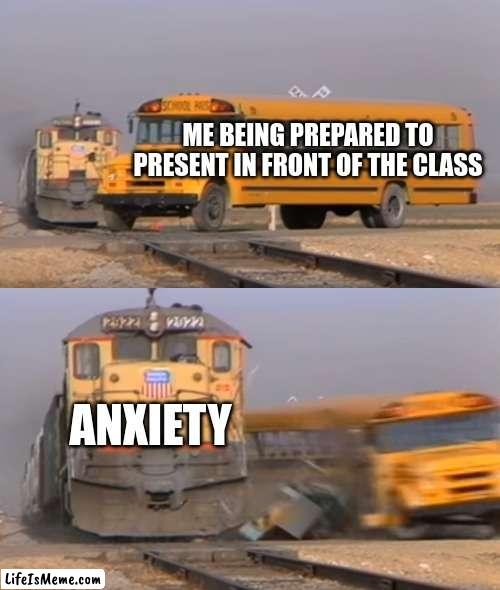 I cried 3 times in 3rd period today -_- | ME BEING PREPARED TO PRESENT IN FRONT OF THE CLASS; ANXIETY | image tagged in a train hitting a school bus | made w/ Lifeismeme meme maker