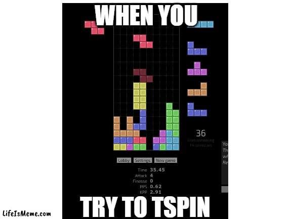 Am back | WHEN YOU; TRY TO TSPIN | image tagged in tetris,meme,unfunny | made w/ Lifeismeme meme maker