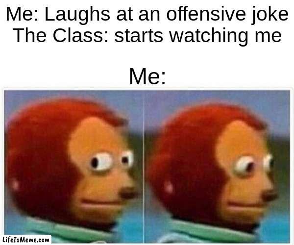 Is finding offensive jokes funny a bad thing? | Me: Laughs at an offensive joke
The Class: starts watching me; Me: | image tagged in memes,monkey puppet | made w/ Lifeismeme meme maker