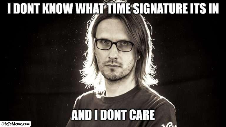 Music life with Steven Wilson | I DONT KNOW WHAT TIME SIGNATURE ITS IN; AND I DONT CARE | image tagged in steven wilson,prog,procupine tree | made w/ Lifeismeme meme maker