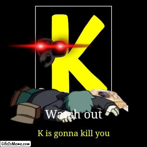 K is gonna kill you | image tagged in funny,demotivationals,alphabet lore | made w/ Lifeismeme demotivational maker