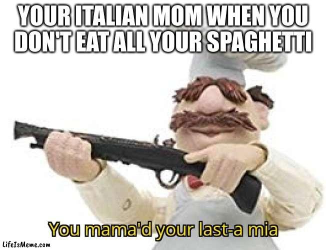 you know the rules, its time to die! | YOUR ITALIAN MOM WHEN YOU DON'T EAT ALL YOUR SPAGHETTI | image tagged in you just mamad your last mia,italy,pasta,you know the rules it's time to die,memes,funny | made w/ Lifeismeme meme maker