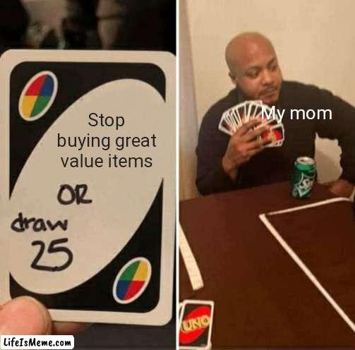 I cant even have an actual soda product | My mom; Stop buying great value items | image tagged in memes,uno draw 25 cards | made w/ Lifeismeme meme maker