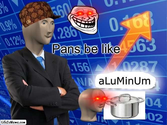 Pans | Pans be like; aLuMinUm | image tagged in empty stonks | made w/ Lifeismeme meme maker