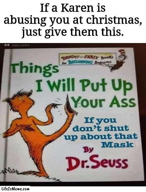 Some helpful life advice | If a Karen is abusing you at christmas, just give them this. | image tagged in dr seuss,karen,coronavirus,covid-19,christmas | made w/ Lifeismeme meme maker