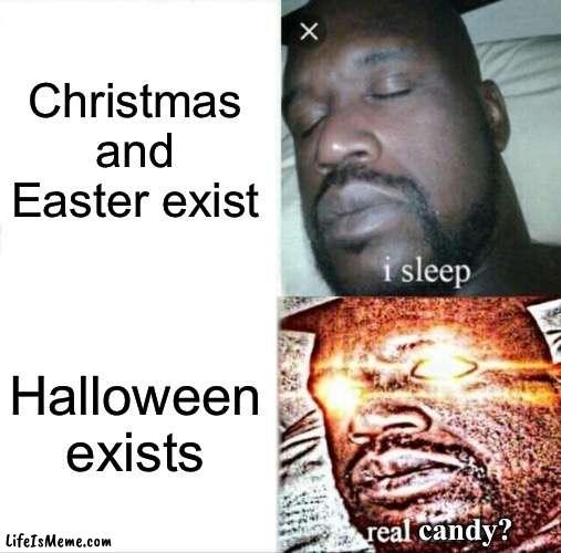 HALLOWEEN!!! | Christmas and Easter exist; Halloween exists; candy? | image tagged in memes,sleeping shaq | made w/ Lifeismeme meme maker