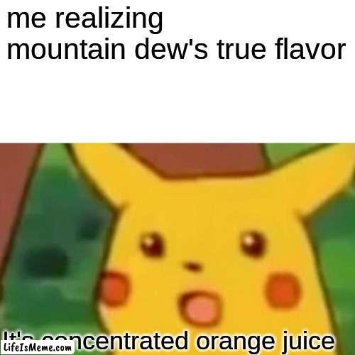 most people do not know this | me realizing mountain dew's true flavor; It's concentrated orange juice | image tagged in memes,surprised pikachu,mountain dew,soda,drinks,orange juice | made w/ Lifeismeme meme maker