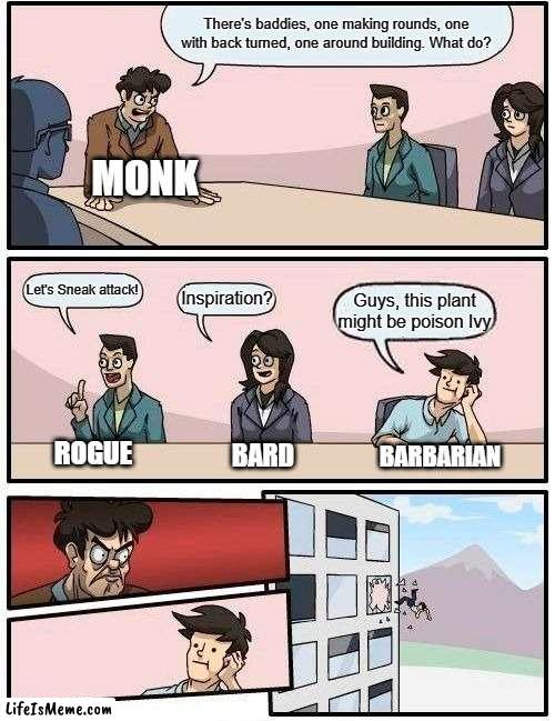 D&D with low perception roll. | There's baddies, one making rounds, one with back turned, one around building. What do? MONK; Let's Sneak attack! Inspiration? Guys, this plant might be poison Ivy; ROGUE; BARBARIAN; BARD | image tagged in memes,boardroom meeting suggestion,dnd,dungeons and dragons | made w/ Lifeismeme meme maker