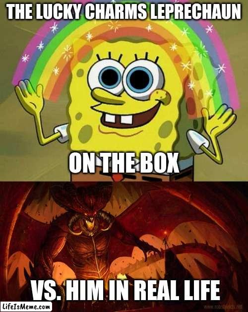 lucky crams | THE LUCKY CHARMS LEPRECHAUN; ON THE BOX; VS. HIM IN REAL LIFE | image tagged in memes,imagination spongebob | made w/ Lifeismeme meme maker
