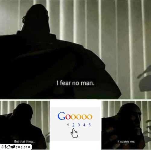 Second Page of Google | image tagged in i fear no man | made w/ Lifeismeme meme maker