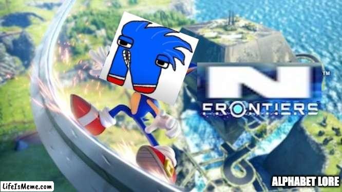 N FRONTIERS?? | ALPHABET LORE | image tagged in sonic,n | made w/ Lifeismeme meme maker