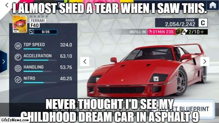 ferrari f40 is the best | I ALMOST SHED A TEAR WHEN I SAW THIS. NEVER THOUGHT I'D SEE MY CHILDHOOD DREAM CAR IN ASPHALT 9 | image tagged in memes,cars | made w/ Lifeismeme meme maker
