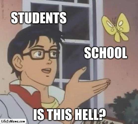 School irl | STUDENTS; SCHOOL; IS THIS HELL? | image tagged in memes,is this a pigeon | made w/ Lifeismeme meme maker