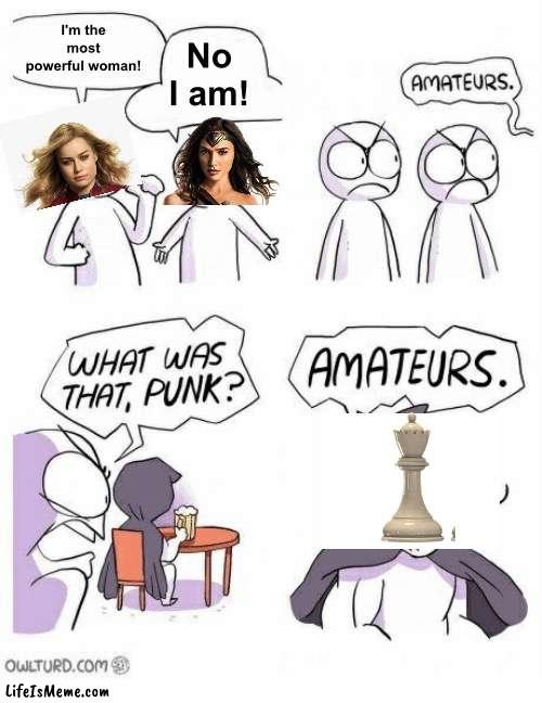 The Queen in chess is OP | I'm the most powerful woman! No I am! | image tagged in amateurs,memes,unfunny | made w/ Lifeismeme meme maker
