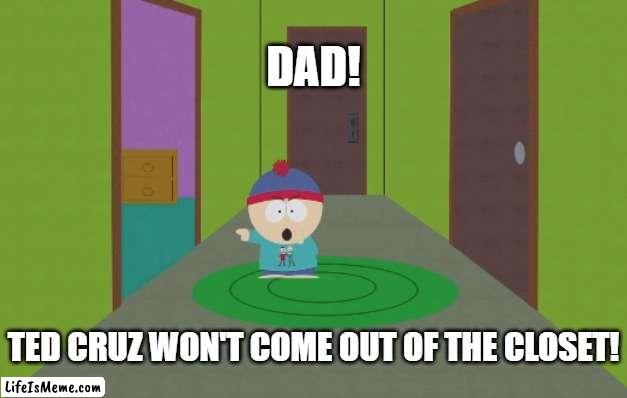Ted Cruz won't come out of the closet | DAD! TED CRUZ WON'T COME OUT OF THE CLOSET! | image tagged in south park,ted cruz,trapped in the closet | made w/ Lifeismeme meme maker