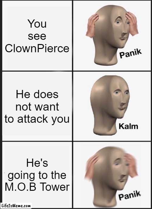 OH NO MY HEARTS, THEY ARE GONE | You see ClownPierce; He does not want to attack you; He's going to the M.O.B Tower | image tagged in memes,panik kalm panik | made w/ Lifeismeme meme maker