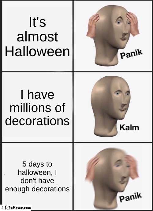 HALLOWEEN IS COMING!!!! | It's almost Halloween; I have millions of decorations; 5 days to halloween, I don't have enough decorations | image tagged in memes,panik kalm panik | made w/ Lifeismeme meme maker