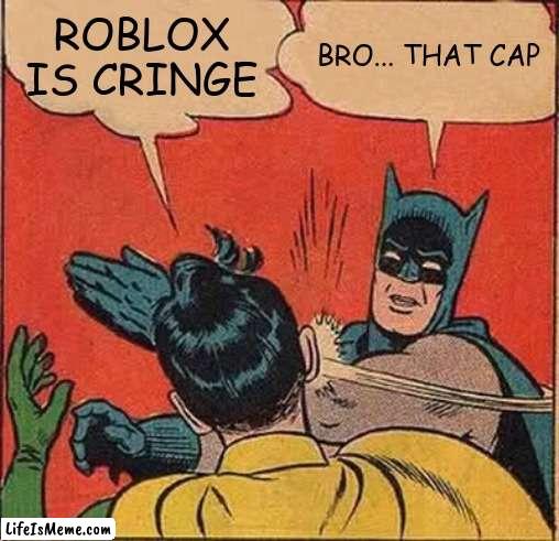 Roblox is cringe... bro that cap | ROBLOX IS CRINGE; BRO... THAT CAP | image tagged in memes,batman slapping robin,funny memes | made w/ Lifeismeme meme maker