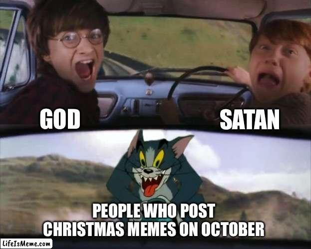 WHO EVEN POSTS CHRISTMAS MEMES ON OCTOBER?!?! | SATAN; GOD; PEOPLE WHO POST CHRISTMAS MEMES ON OCTOBER | image tagged in tom chasing harry and ron weasly,memes,christmas,halloween,spooktober,funny | made w/ Lifeismeme meme maker