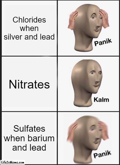Solubility rules for chlorides and sulfates | Chlorides when silver and lead; Nitrates; Sulfates when barium and lead | image tagged in memes,panik kalm panik | made w/ Lifeismeme meme maker
