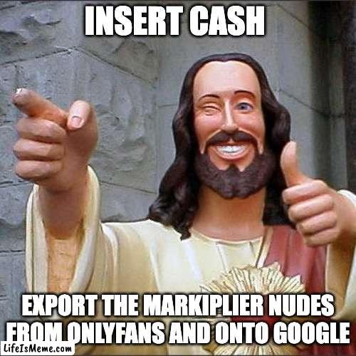 A yo mama moment | INSERT CASH; EXPORT THE MARKIPLIER NUDES FROM ONLYFANS AND ONTO GOOGLE | image tagged in memes,buddy christ | made w/ Lifeismeme meme maker