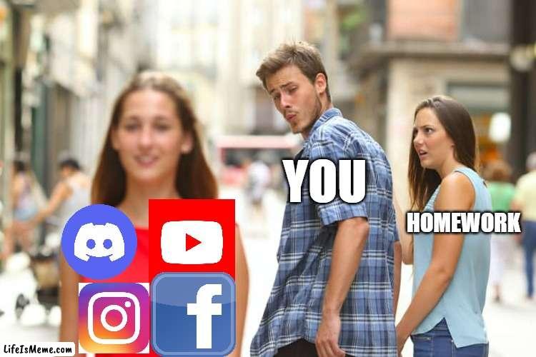 Distraction | YOU; HOMEWORK | image tagged in memes,distracted boyfriend | made w/ Lifeismeme meme maker