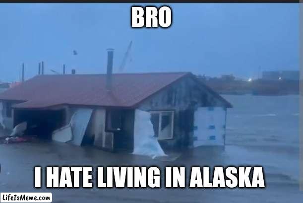 Why Alaska | BRO; I HATE LIVING IN ALASKA | image tagged in spooktober,no nut november,spooky,spooky month,funny memes | made w/ Lifeismeme meme maker