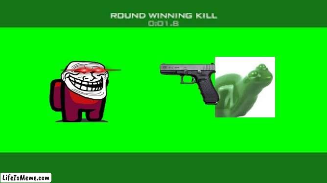 Round winning kill | image tagged in lol so funny | made w/ Lifeismeme meme maker