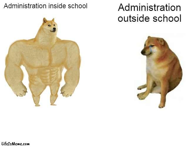 vro.. | Administration inside school; Administration outside school | image tagged in memes,buff doge vs cheems | made w/ Lifeismeme meme maker