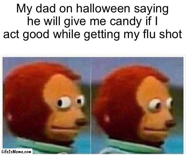 Sure you can have a treat | My dad on halloween saying he will give me candy if I act good while getting my flu shot | image tagged in memes,monkey puppet | made w/ Lifeismeme meme maker