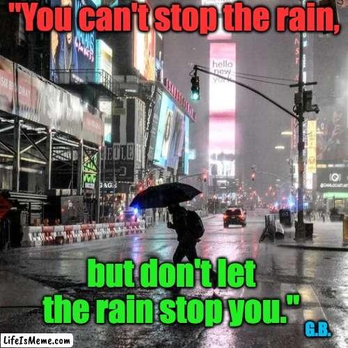 Don't Stop! | "You can't stop the rain, but don't let the rain stop you."; G.B. | image tagged in weather,rain,motivation,preparation | made w/ Lifeismeme meme maker