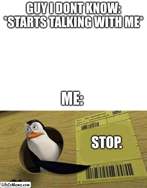 :,) | GUY I DONT KNOW: *STARTS TALKING WITH ME*; ME:; STOP. | image tagged in blank white template,penguin pointing at sign | made w/ Lifeismeme meme maker
