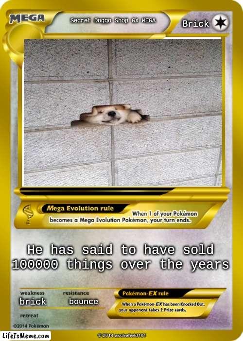 Secret doggo shop | Brick; Secret Doggo Shop GX MEGA; He has said to have sold 100000 things over the years; brick; bounce | image tagged in memes,funny | made w/ Lifeismeme meme maker