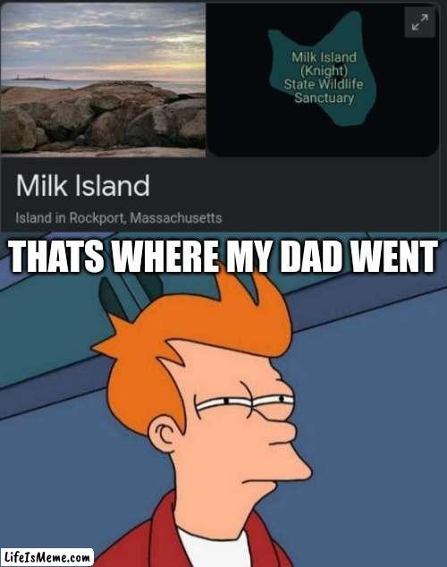 ohhhhhh.. | THATS WHERE MY DAD WENT | image tagged in memes,futurama fry,funny,haha,idk,please help me | made w/ Lifeismeme meme maker