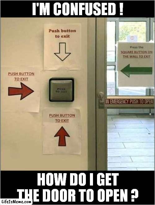 For The Benefit Of The Hard Of Thinking ! | I'M CONFUSED ! HOW DO I GET THE DOOR TO OPEN ? | image tagged in fun,confused,button,exit | made w/ Lifeismeme meme maker