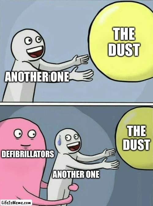 Regular memes #16 | THE DUST; ANOTHER ONE; THE DUST; DEFIBRILLATORS; ANOTHER ONE | image tagged in memes,running away balloon,funny,another one bites the dust,daily,daily memes | made w/ Lifeismeme meme maker
